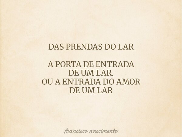 DAS PRENDAS DO LAR A PORTA DE ENTRADA DE UM LAR. OU A ENTRADA DO AMOR DE UM LAR... Frase de francisco nascimento.