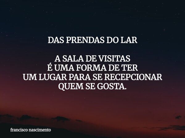 DAS PRENDAS DO LAR A SALA DE VISITAS É UMA FORMA DE TER UM LUGAR PARA SE RECEPCIONAR QUEM SE GOSTA.... Frase de francisco nascimento.