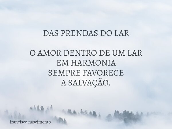 DAS PRENDAS DO LAR O AMOR DENTRO DE UM LAR EM HARMONIA SEMPRE FAVORECE A SALVAÇÃO.... Frase de francisco nascimento.