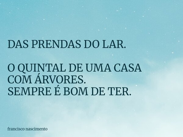 DAS PRENDAS DO LAR. O QUINTAL DE UMA CASA COM ÁRVORES. SEMPRE É BOM DE TER.... Frase de francisco nascimento.