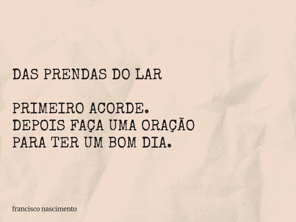 DAS PRENDAS DO LAR PRIMEIRO ACORDE. DEPOIS FAÇA UMA ORAÇÃO PARA TER UM BOM DIA.... Frase de francisco nascimento.