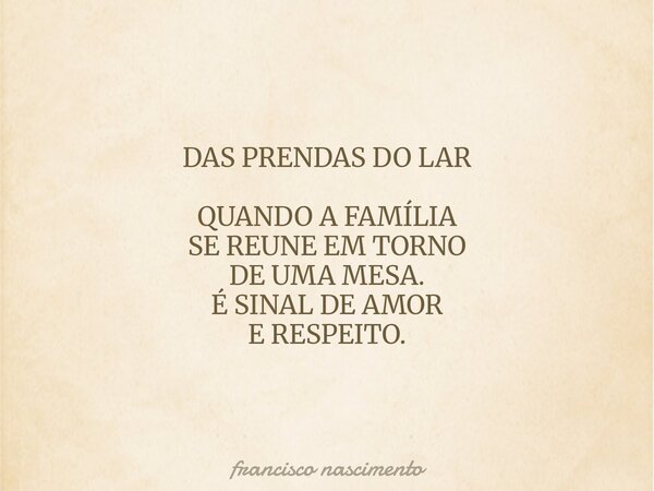 DAS PRENDAS DO LAR QUANDO A FAMÍLIA SE REUNE EM TORNO DE UMA MESA. É SINAL DE AMOR E RESPEITO.... Frase de francisco nascimento.