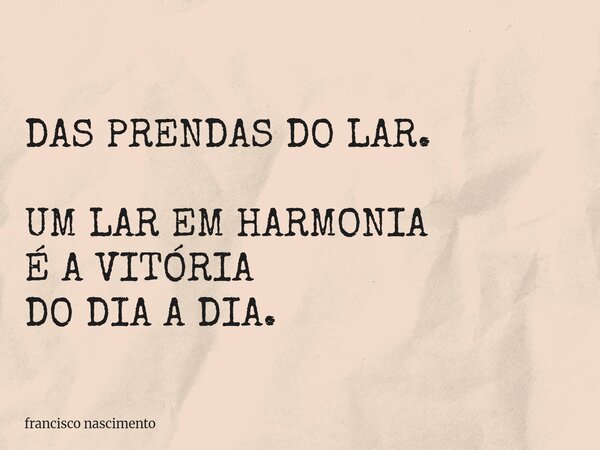 DAS PRENDAS DO LAR. UM LAR EM HARMONIA É A VITÓRIA DO DIA A DIA.... Frase de francisco nascimento.