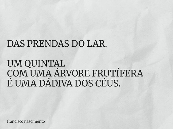 DAS PRENDAS DO LAR. UM QUINTAL COM UMA ÁRVORE FRUTÍFERA É UMA DÁDIVA DOS CÉUS.... Frase de francisco nascimento.