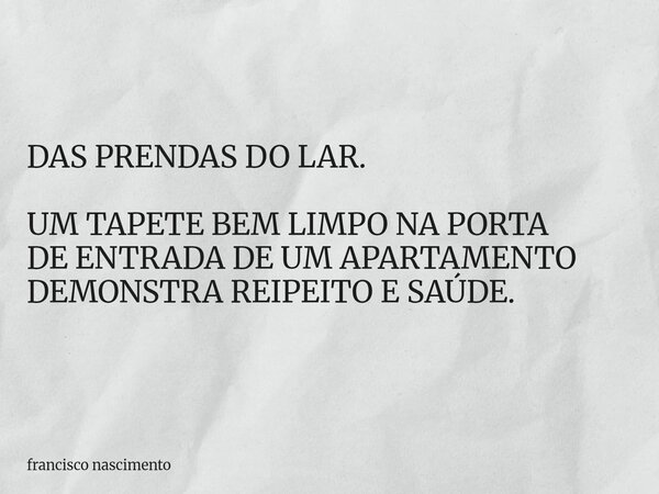 DAS PRENDAS DO LAR. UM TAPETE BEM LIMPO NA PORTA DE ENTRADA DE UM APARTAMENTO DEMONSTRA REIPEITO E SAÚDE.... Frase de francisco nascimento.