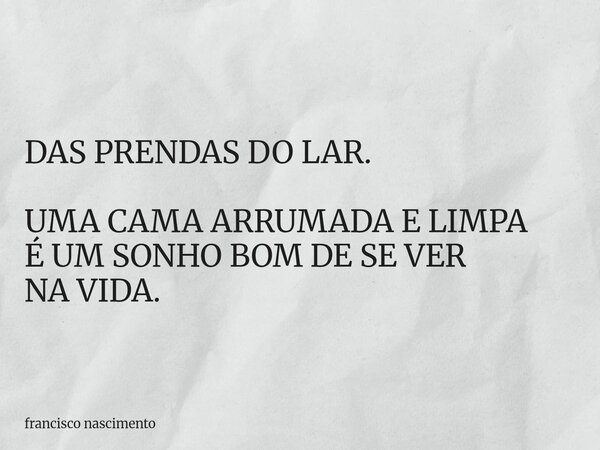 DAS PRENDAS DO LAR. UMA CAMA ARRUMADA E LIMPA É UM SONHO BOM DE SE VER NA VIDA.... Frase de francisco nascimento.