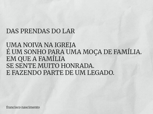 DAS PRENDAS DO LAR UMA NOIVA NA IGREJA É UM SONHO PARA UMA MOÇA DE FAMÍLIA. EM QUE A FAMÍLIA SE SENTE MUITO HONRADA. E FAZENDO PARTE DE UM LEGADO.... Frase de francisco nascimento.