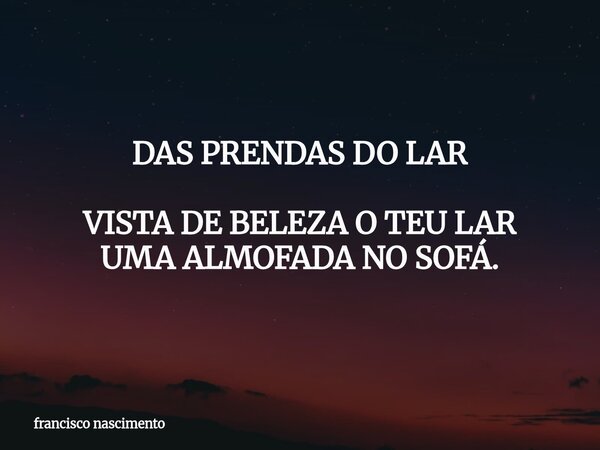 DAS PRENDAS DO LAR VISTA DE BELEZA O TEU LAR UMA ALMOFADA NO SOFÁ.... Frase de francisco nascimento.