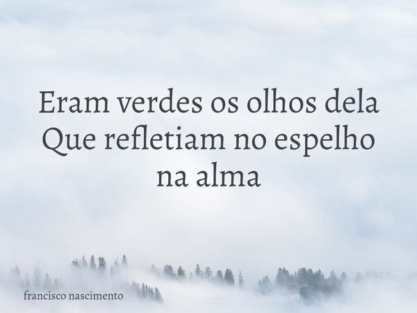 Eram verdes os olhos dela Que refletiam no espelho na alma⁠... Frase de francisco nascimento.