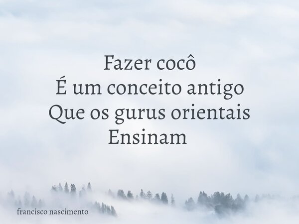 Fazer cocô É um conceito antigo Que os gurus orientais Ensinam ⁠... Frase de francisco nascimento.