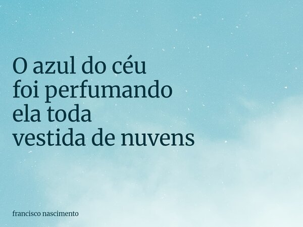 ⁠O azul do céu foi perfumando ela toda vestida de nuvens... Frase de francisco nascimento.