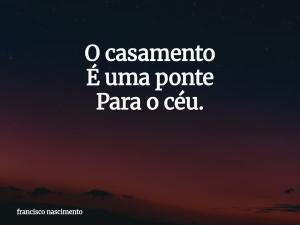 O casamento É uma ponte Para o céu. ⁠... Frase de francisco nascimento.