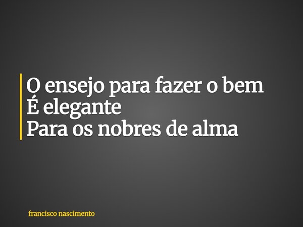 O ensejo para fazer o bem É elegante Para os nobres de alma⁠... Frase de francisco nascimento.