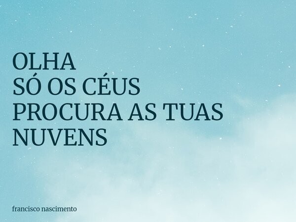 ⁠OLHA SÓ OS CÉUS PROCURA AS TUAS NUVENS... Frase de francisco nascimento.