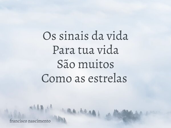 Os sinais da vida Para tua vida São muitos Como as estrelas ⁠... Frase de francisco nascimento.