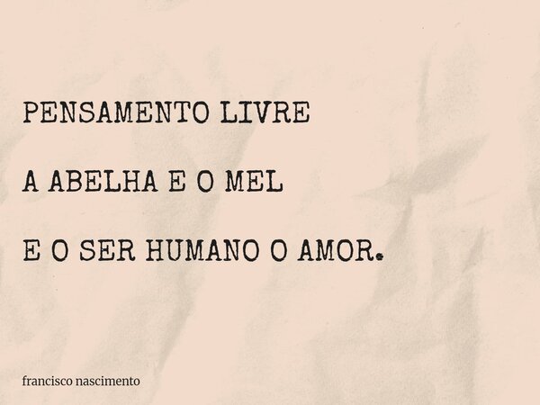 PENSAMENTO LIVRE A ABELHA E O MEL E O SER HUMANO O AMOR.... Frase de francisco nascimento.