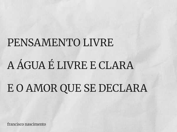 PENSAMENTO LIVRE A ÁGUA É LIVRE E CLARA E O AMOR QUE SE DECLARA... Frase de francisco nascimento.