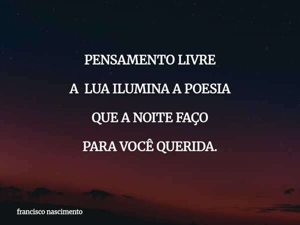 PENSAMENTO LIVRE A LUA ILUMINA A POESIA QUE A NOITE FAÇO PARA VOCÊ QUERIDA.... Frase de francisco nascimento.