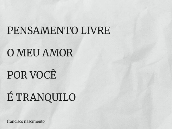PENSAMENTO LIVRE O MEU AMOR POR VOCÊ É TRANQUILO... Frase de francisco nascimento.