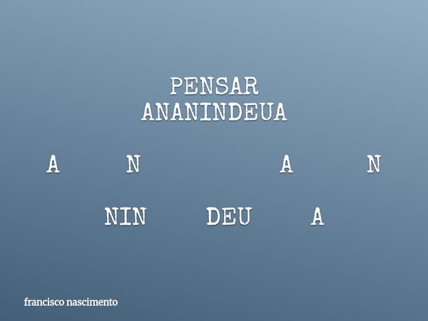 PENSAR ANANINDEUA A N A N NIN DEU A... Frase de francisco nascimento.