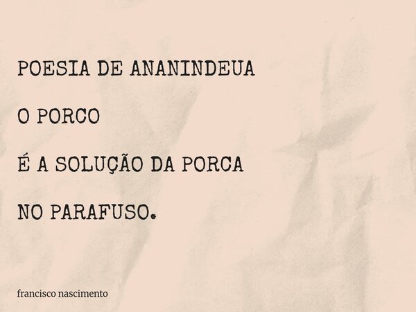 POESIA DE ANANINDEUA O PORCO É A SOLUÇÃO DA PORCA NO PARAFUSO.... Frase de francisco nascimento.