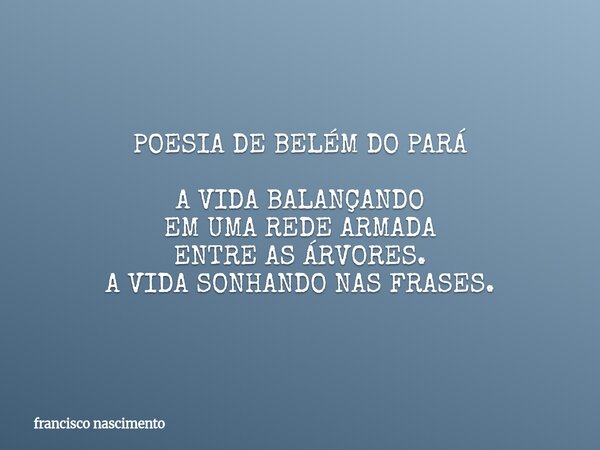 POESIA DE BELÉM DO PARÁ A VIDA BALANÇANDO EM UMA REDE ARMADA ENTRE AS ÁRVORES. A VIDA SONHANDO NAS FRASES.... Frase de francisco nascimento.