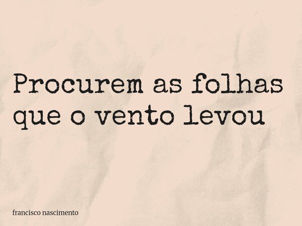 Procurem as folhas que o vento levou ⁠... Frase de francisco nascimento.