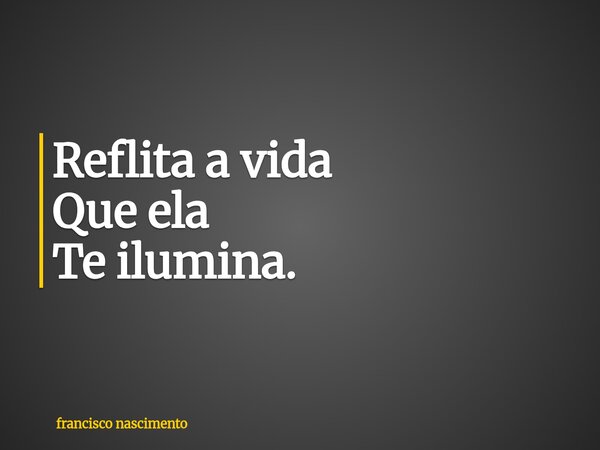 ⁠Reflita a vida Que ela Te ilumina.... Frase de francisco nascimento.