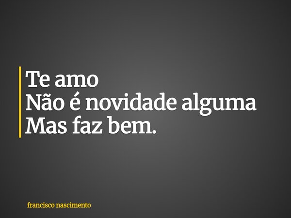 ⁠Te amo Não é novidade alguma Mas faz bem.... Frase de francisco nascimento.