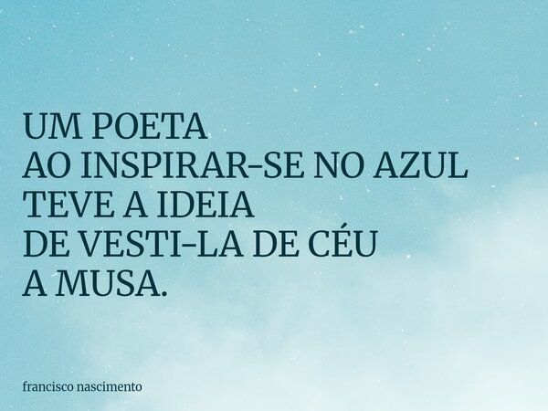 UM POETA AO INSPIRAR-SE NO AZUL TEVE A IDEIA DE VESTI-LA DE CÉU A MUSA.... Frase de francisco nascimento.