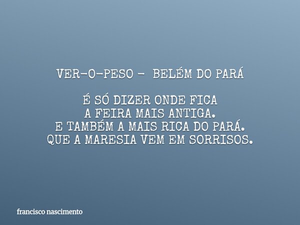 VER-O-PESO - BELÉM DO PARÁ É SÓ DIZER ONDE FICA A FEIRA MAIS ANTIGA. E TAMBÉM A MAIS RICA DO PARÁ. QUE A MARESIA VEM EM SORRISOS.... Frase de francisco nascimento.