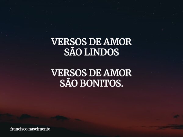 VERSOS DE AMOR SÃO LINDOS VERSOS DE AMOR SÃO BONITOS.... Frase de francisco nascimento.