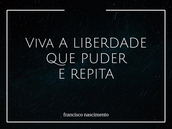 Viva A LIBERDADE QUE PUDER E REPITA⁠... Frase de francisco nascimento.