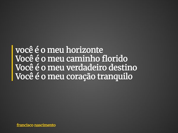 ⁠você é o meu horizonte Você é o meu caminho florido Você é o meu verdadeiro destino Você é o meu coração tranquilo... Frase de francisco nascimento.