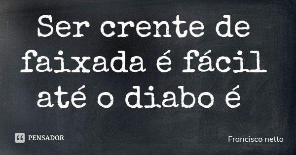Ser crente de faixada é fácil até o diabo é... Frase de Francisco netto.