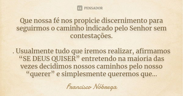 Que nossa fé nos propicie discernimento para seguirmos o caminho indicado pelo Senhor sem contestações. . Usualmente tudo que iremos realizar, afirmamos “SE DEU... Frase de Francisco Nóbrega.