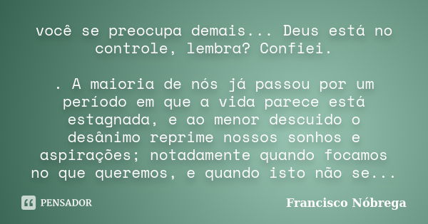 você se preocupa demais... Deus está no controle, lembra? Confiei. . A maioria de nós já passou por um período em que a vida parece está estagnada, e ao menor d... Frase de Francisco Nóbrega.