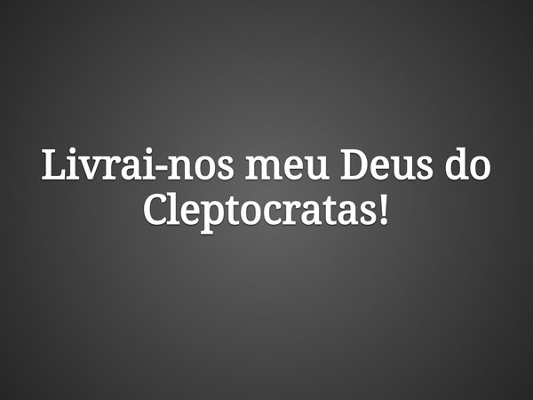 Livrai-nos meu Deus do Cleptocratas!... Frase de Francisco Oliveira.