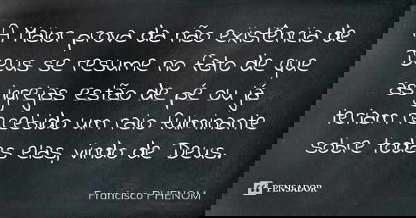 A Maior prova da não existência de Deus se resume no fato de que as igrejas estão de pé ou já teriam recebido um raio fulminante sobre todas elas, vindo de Deus... Frase de Francisco PHENOM.