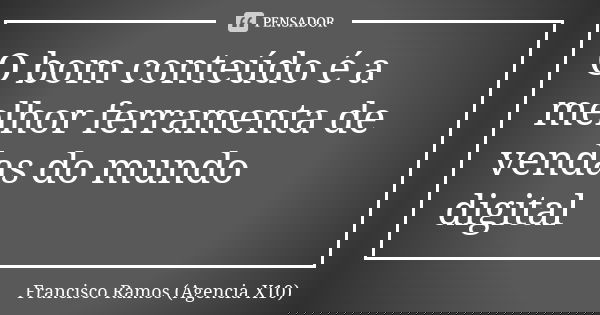 O bom conteúdo é a melhor ferramenta de vendas do mundo digital... Frase de Francisco Ramos (Agencia X10).