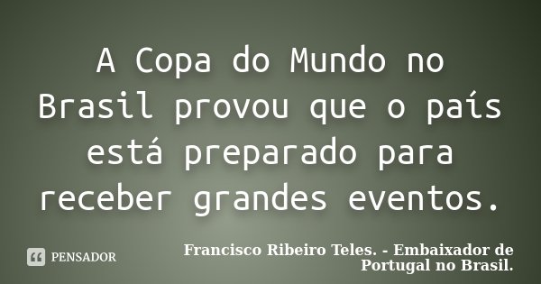 A Copa do Mundo no Brasil provou que o... Francisco Ribeiro Teles. -... -  Pensador