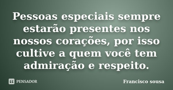 Pessoas especiais sempre estarão presentes nos nossos corações, por isso cultive a quem você tem admiração e respeito.... Frase de Francisco Sousa.
