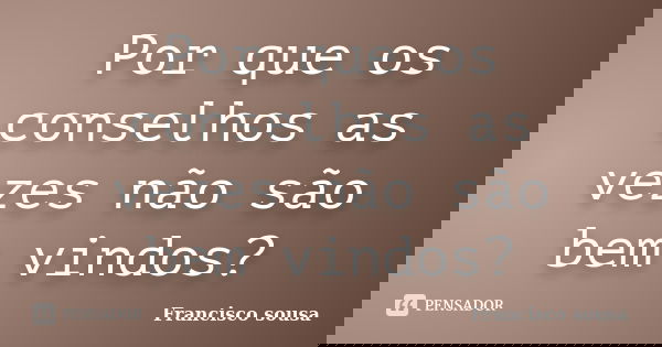 Por que os conselhos as vezes não são bem vindos?... Frase de Francisco Sousa.