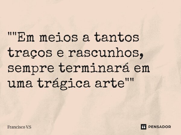 ⁠""Em meios a tantos traços e rascunhos, sempre terminará em uma trágica arte""... Frase de Francisco V.S.