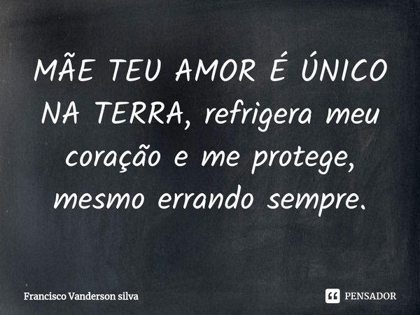 ⁠MÃE TEU AMOR É ÚNICO NA TERRA, refrigera meu coração e me protege, mesmo errando sempre.... Frase de Francisco Vanderson silva.