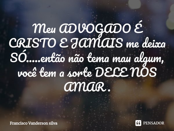 ⁠Meu ADVOGADO É CRISTO E JAMAIS me deixa SÓ.....então não tema mau algum, você tem a sorte DELE NOS AMAR .... Frase de Francisco Vanderson silva.