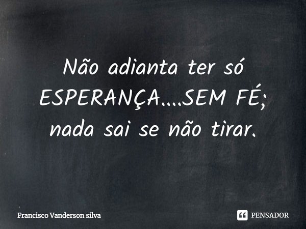 Não adianta ter só ESPERANÇA....SEM FÉ; nada⁠ sai se não tirar.... Frase de Francisco Vanderson silva.