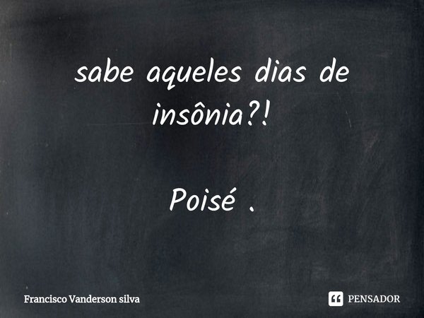 ⁠sabe aqueles dias de insônia?! Poisé .... Frase de Francisco Vanderson silva.