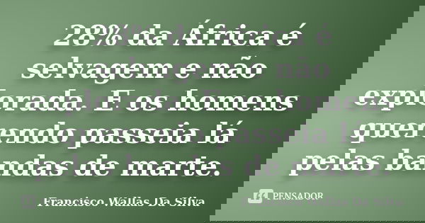 28% da África é selvagem e não explorada. E os homens querendo passeia lá pelas bandas de marte.... Frase de Francisco Wallas Da Silva.
