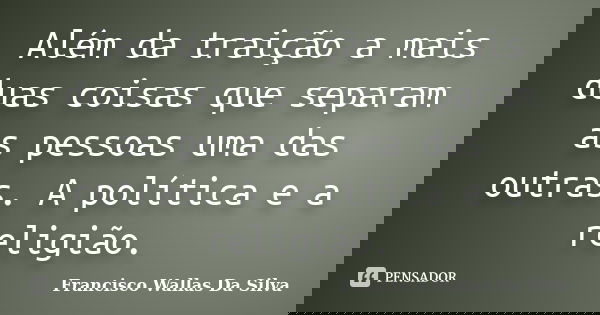 Além da traição a mais duas coisas que separam as pessoas uma das outras. A política e a religião.... Frase de Francisco Wallas Da Silva.